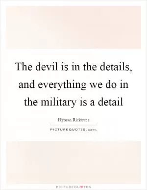 The devil is in the details, and everything we do in the military is a detail Picture Quote #1