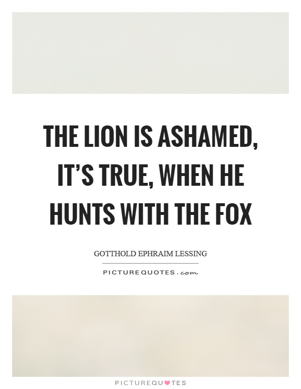 The lion is ashamed, it's true, when he hunts with the fox Picture Quote #1