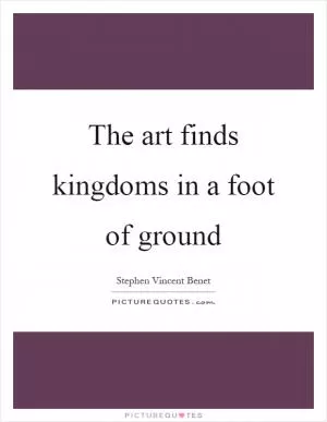The art finds kingdoms in a foot of ground Picture Quote #1
