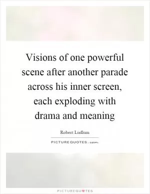 Visions of one powerful scene after another parade across his inner screen, each exploding with drama and meaning Picture Quote #1