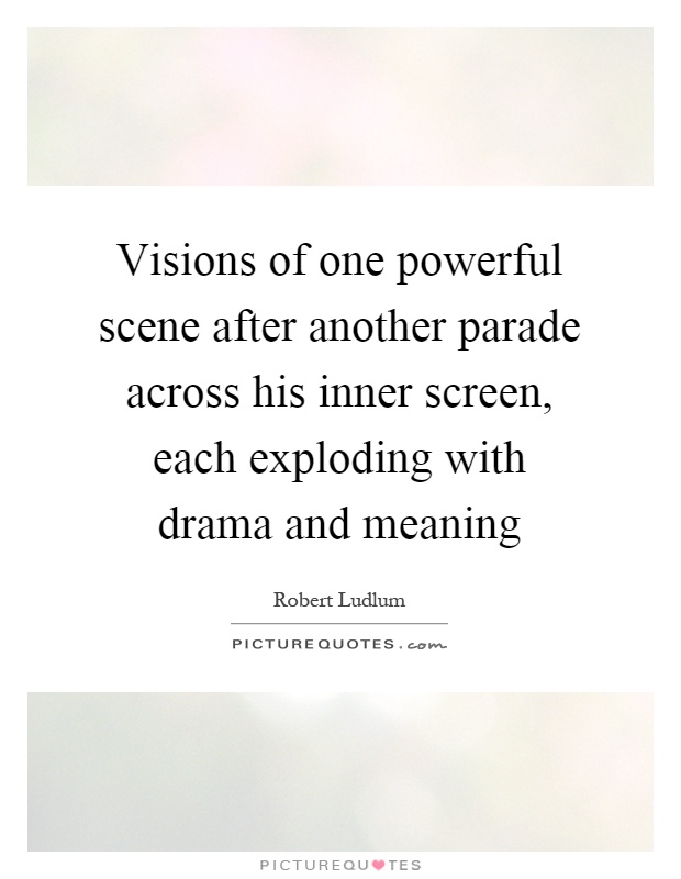 Visions of one powerful scene after another parade across his inner screen, each exploding with drama and meaning Picture Quote #1