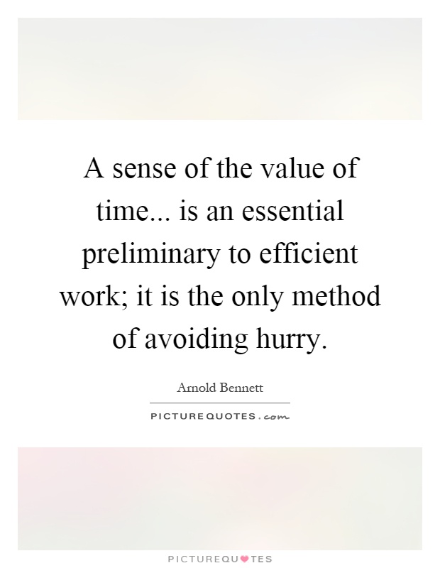 A sense of the value of time... is an essential preliminary to efficient work; it is the only method of avoiding hurry Picture Quote #1