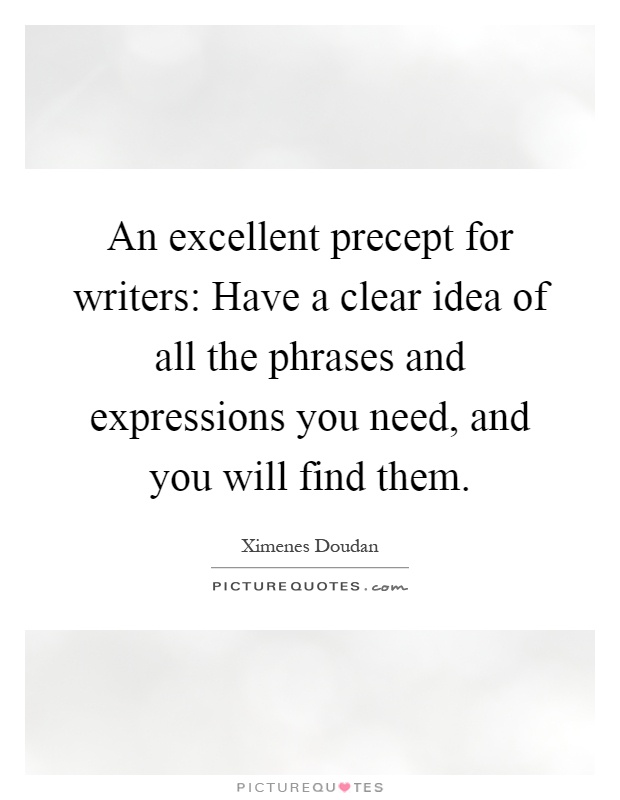 An excellent precept for writers: Have a clear idea of all the phrases and expressions you need, and you will find them Picture Quote #1