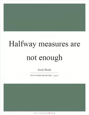 Halfway measures are not enough Picture Quote #1