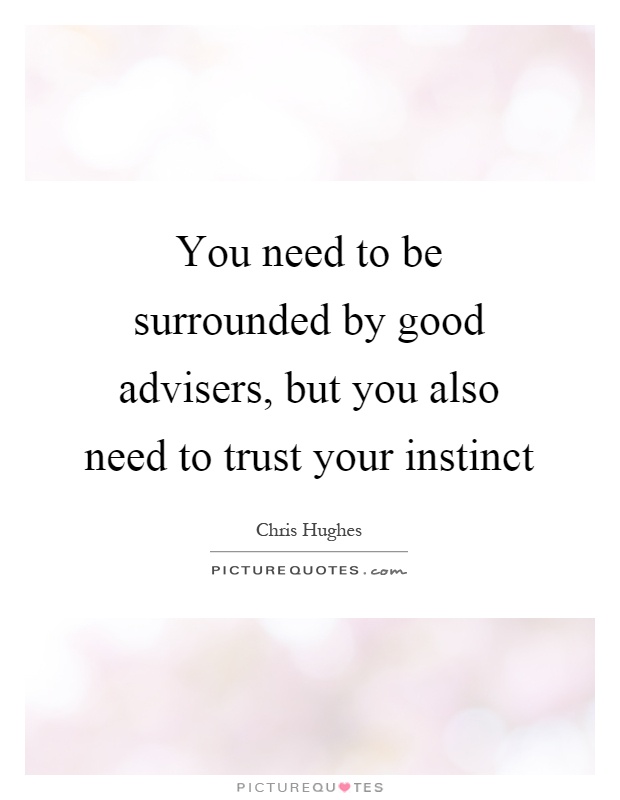 You need to be surrounded by good advisers, but you also need to trust your instinct Picture Quote #1