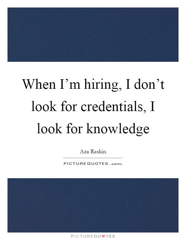 When I'm hiring, I don't look for credentials, I look for knowledge Picture Quote #1
