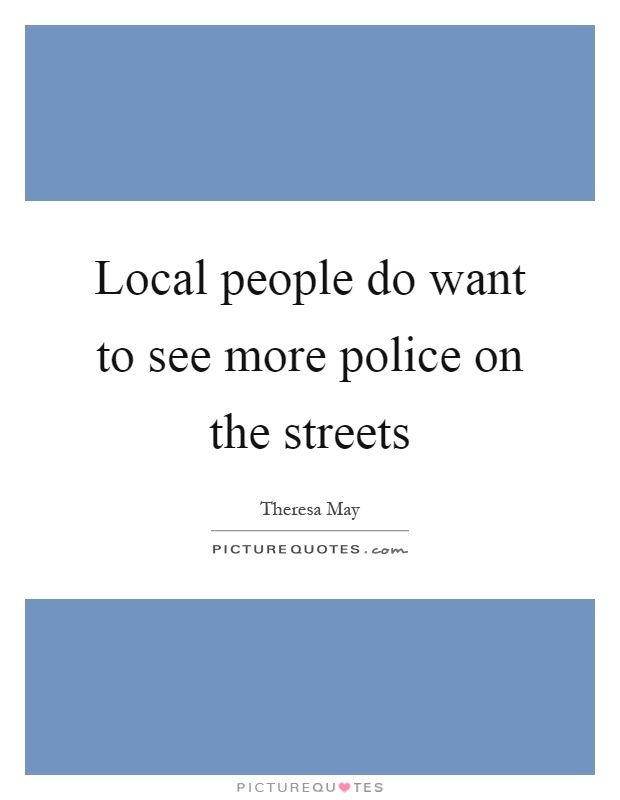 Local people do want to see more police on the streets Picture Quote #1