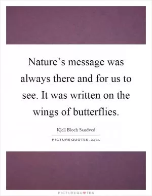 Nature’s message was always there and for us to see. It was written on the wings of butterflies Picture Quote #1
