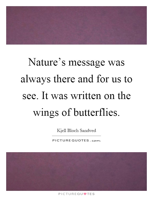 Nature's message was always there and for us to see. It was written on the wings of butterflies Picture Quote #1