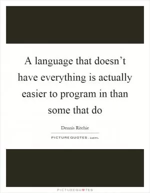 A language that doesn’t have everything is actually easier to program in than some that do Picture Quote #1