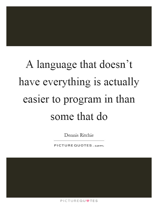 A language that doesn't have everything is actually easier to program in than some that do Picture Quote #1