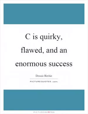 C is quirky, flawed, and an enormous success Picture Quote #1