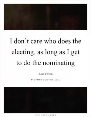 I don’t care who does the electing, as long as I get to do the nominating Picture Quote #1