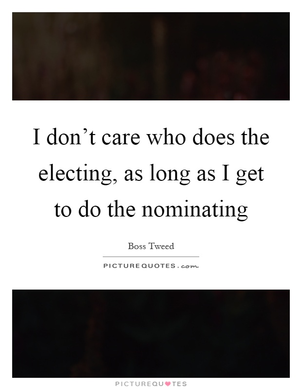 I don't care who does the electing, as long as I get to do the nominating Picture Quote #1