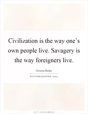 Civilization is the way one’s own people live. Savagery is the way foreigners live Picture Quote #1