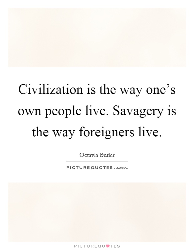 Civilization is the way one's own people live. Savagery is the way foreigners live Picture Quote #1