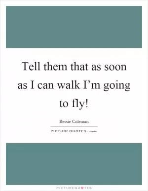 Tell them that as soon as I can walk I’m going to fly! Picture Quote #1