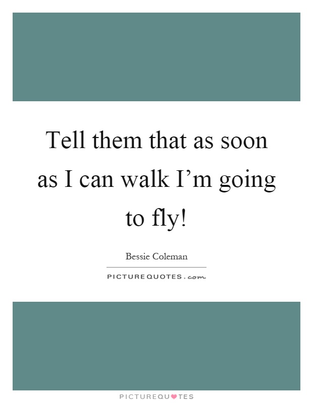 Tell them that as soon as I can walk I'm going to fly! Picture Quote #1
