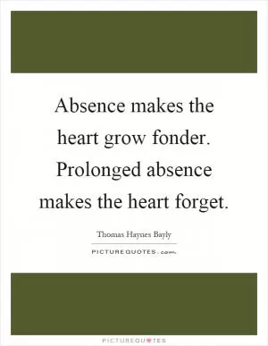 Absence makes the heart grow fonder. Prolonged absence makes the heart forget Picture Quote #1