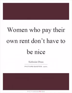 Women who pay their own rent don’t have to be nice Picture Quote #1
