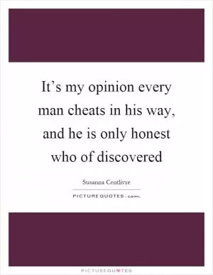 It’s my opinion every man cheats in his way, and he is only honest who of discovered Picture Quote #1