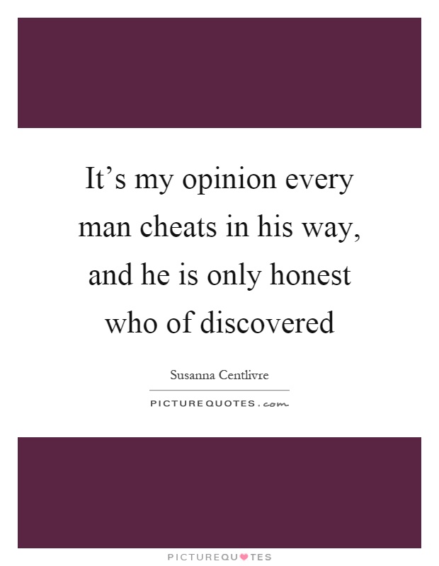 It's my opinion every man cheats in his way, and he is only honest who of discovered Picture Quote #1
