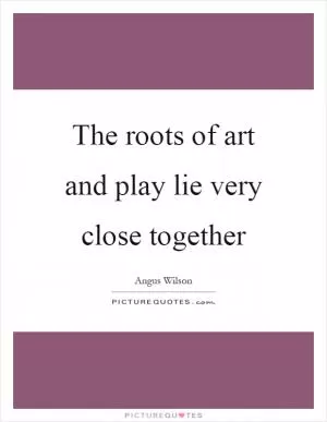 The roots of art and play lie very close together Picture Quote #1