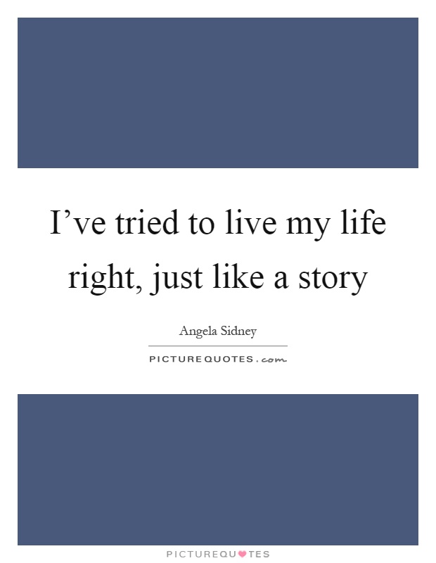 I've tried to live my life right, just like a story Picture Quote #1
