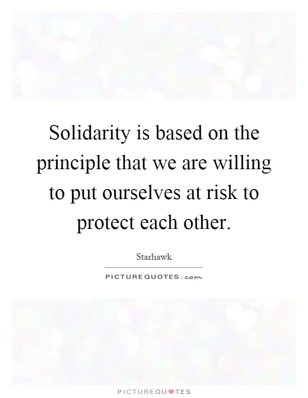Solidarity is based on the principle that we are willing to put ourselves at risk to protect each other Picture Quote #1