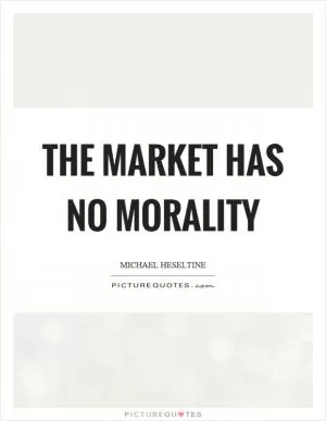 The market has no morality Picture Quote #1