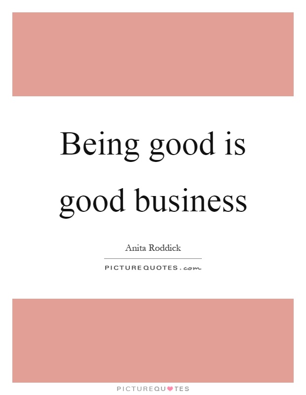 Being good is good business Picture Quote #1