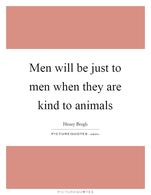 Men will be just to men when they are kind to animals Picture Quote #1