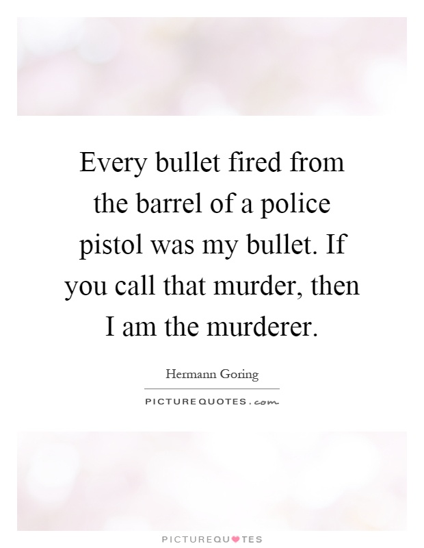 Every bullet fired from the barrel of a police pistol was my bullet. If you call that murder, then I am the murderer Picture Quote #1