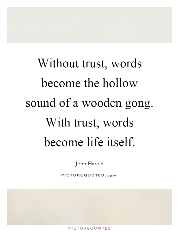 Without trust, words become the hollow sound of a wooden gong. With trust, words become life itself Picture Quote #1