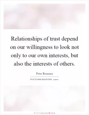 Relationships of trust depend on our willingness to look not only to our own interests, but also the interests of others Picture Quote #1