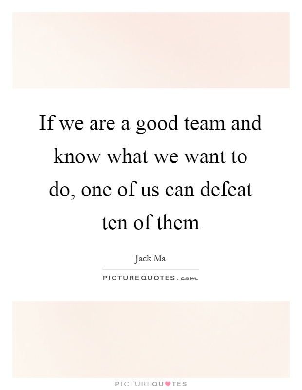 If we are a good team and know what we want to do, one of us can defeat ten of them Picture Quote #1