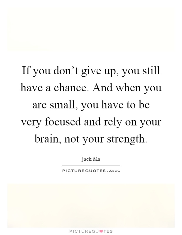 If you don't give up, you still have a chance. And when you are small, you have to be very focused and rely on your brain, not your strength Picture Quote #1