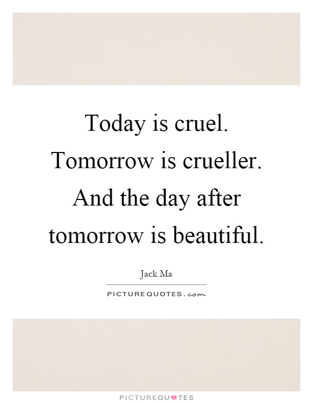 Today is cruel. Tomorrow is crueller. And the day after tomorrow is beautiful Picture Quote #1