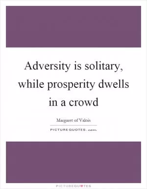 Adversity is solitary, while prosperity dwells in a crowd Picture Quote #1