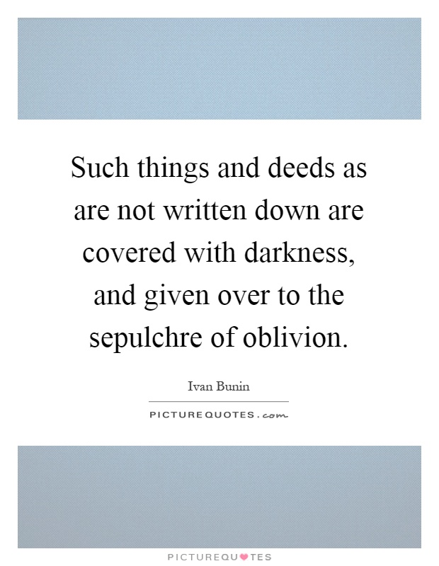 Such things and deeds as are not written down are covered with darkness, and given over to the sepulchre of oblivion Picture Quote #1
