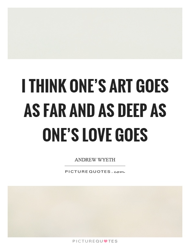 I think one's art goes as far and as deep as one's love goes Picture Quote #1