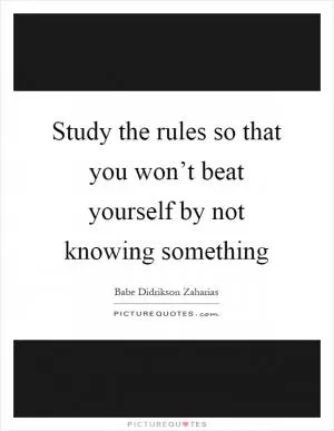 Study the rules so that you won’t beat yourself by not knowing something Picture Quote #1