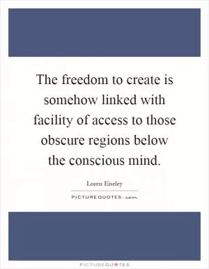 The freedom to create is somehow linked with facility of access to those obscure regions below the conscious mind Picture Quote #1