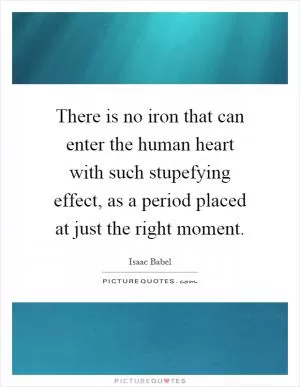 There is no iron that can enter the human heart with such stupefying effect, as a period placed at just the right moment Picture Quote #1