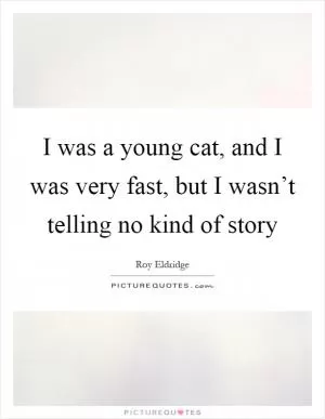 I was a young cat, and I was very fast, but I wasn’t telling no kind of story Picture Quote #1