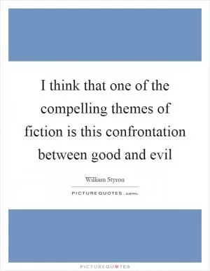 I think that one of the compelling themes of fiction is this confrontation between good and evil Picture Quote #1