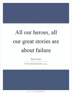All our heroes, all our great stories are about failure Picture Quote #1
