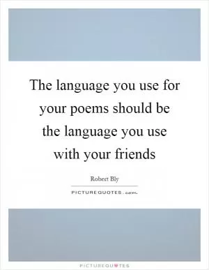 The language you use for your poems should be the language you use with your friends Picture Quote #1