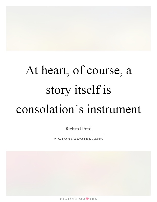 At heart, of course, a story itself is consolation's instrument Picture Quote #1