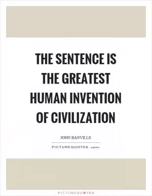 The sentence is the greatest human invention of civilization Picture Quote #1